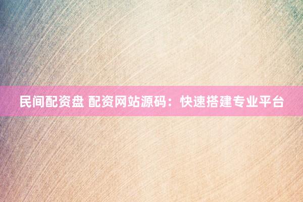民间配资盘 配资网站源码：快速搭建专业平台