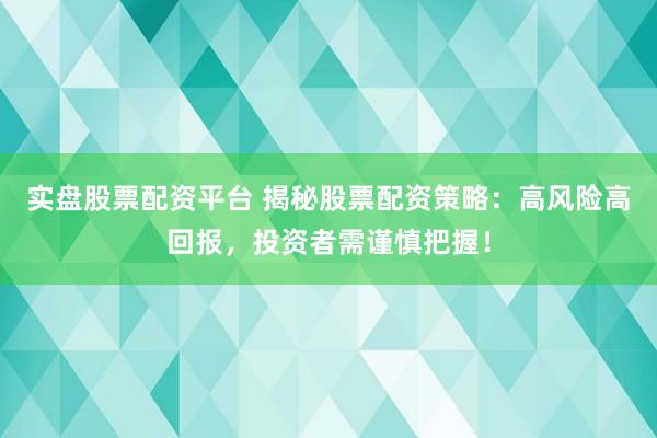 实盘股票配资平台 揭秘股票配资策略：高风险高回报，投资者需谨慎把握！