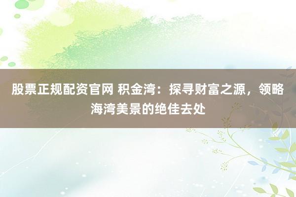 股票正规配资官网 积金湾：探寻财富之源，领略海湾美景的绝佳去处