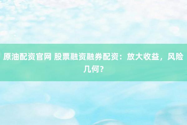 原油配资官网 股票融资融券配资：放大收益，风险几何？