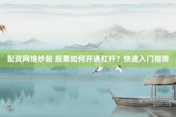 配资网络炒股 股票如何开通杠杆？快速入门指南