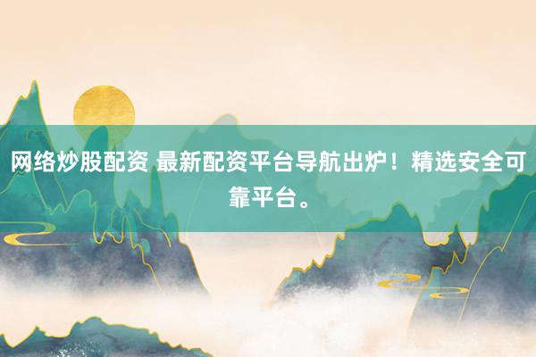 网络炒股配资 最新配资平台导航出炉！精选安全可靠平台。