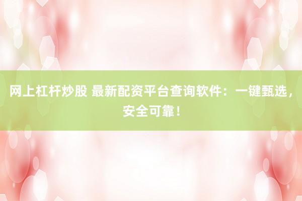 网上杠杆炒股 最新配资平台查询软件：一键甄选，安全可靠！