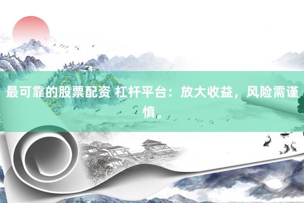 最可靠的股票配资 杠杆平台：放大收益，风险需谨慎。