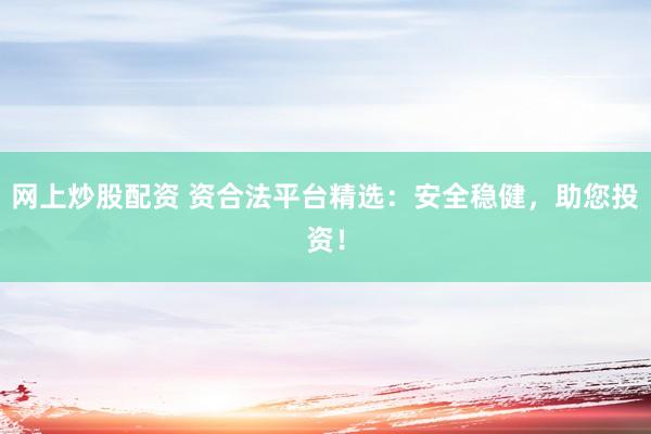 网上炒股配资 资合法平台精选：安全稳健，助您投资！