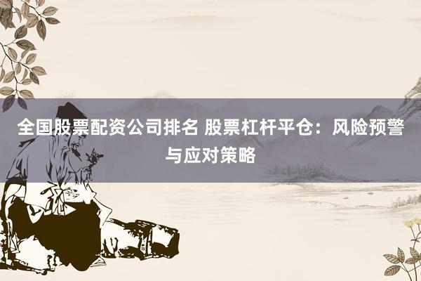 全国股票配资公司排名 股票杠杆平仓：风险预警与应对策略