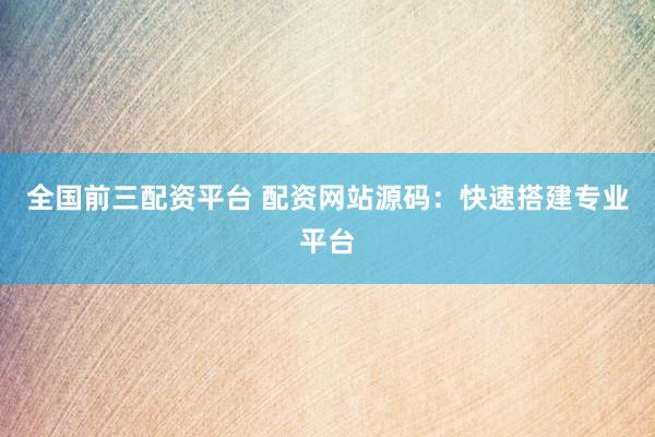 全国前三配资平台 配资网站源码：快速搭建专业平台