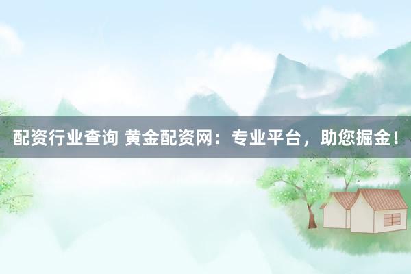 配资行业查询 黄金配资网：专业平台，助您掘金！
