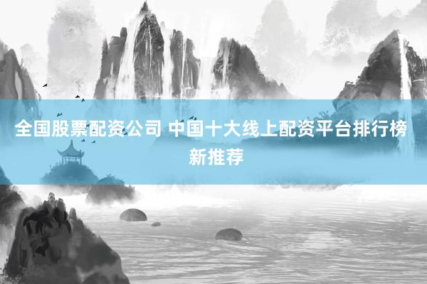 全国股票配资公司 中国十大线上配资平台排行榜  新推荐