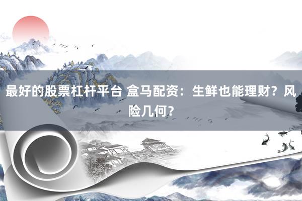 最好的股票杠杆平台 盒马配资：生鲜也能理财？风险几何？
