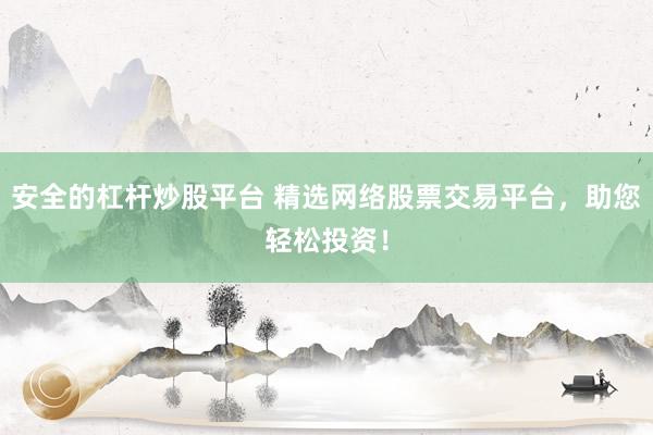 安全的杠杆炒股平台 精选网络股票交易平台，助您轻松投资！