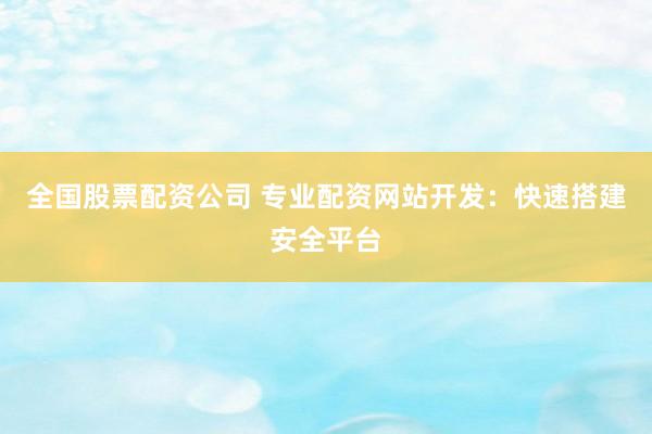 全国股票配资公司 专业配资网站开发：快速搭建安全平台