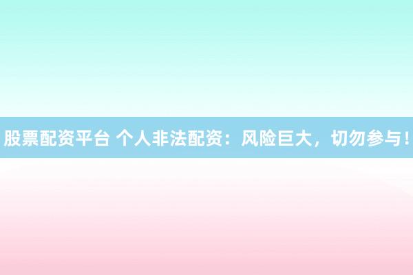 股票配资平台 个人非法配资：风险巨大，切勿参与！