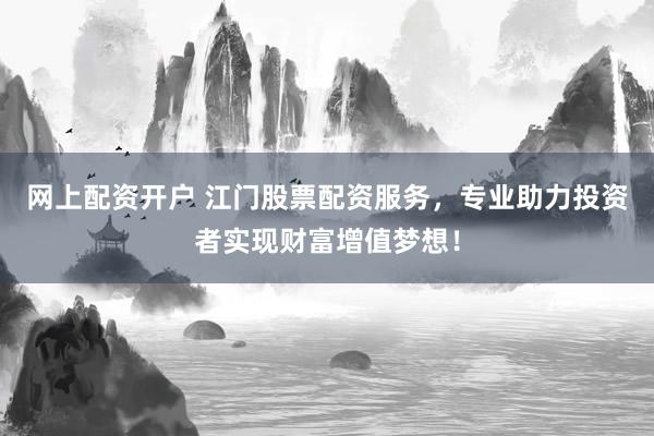 网上配资开户 江门股票配资服务，专业助力投资者实现财富增值梦想！