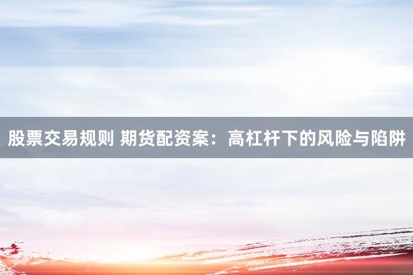 股票交易规则 期货配资案：高杠杆下的风险与陷阱