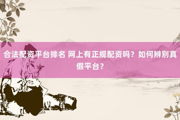 合法配资平台排名 网上有正规配资吗？如何辨别真假平台？