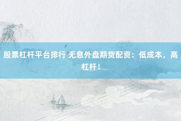 股票杠杆平台排行 无息外盘期货配资：低成本，高杠杆！