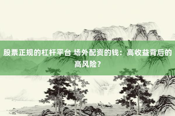 股票正规的杠杆平台 场外配资的钱：高收益背后的高风险？