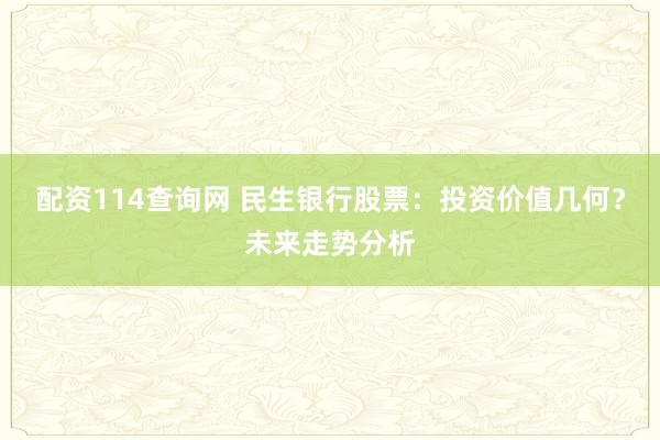 配资114查询网 民生银行股票：投资价值几何？未来走势分析