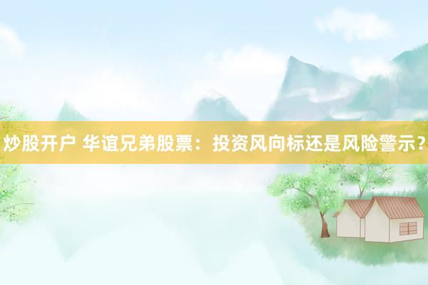 炒股开户 华谊兄弟股票：投资风向标还是风险警示？