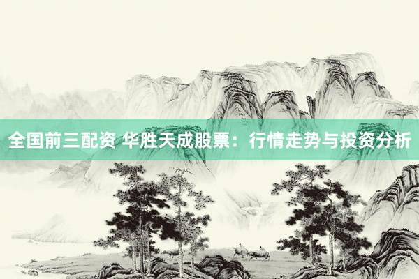 全国前三配资 华胜天成股票：行情走势与投资分析