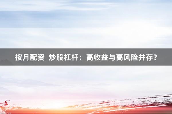 按月配资  炒股杠杆：高收益与高风险并存？