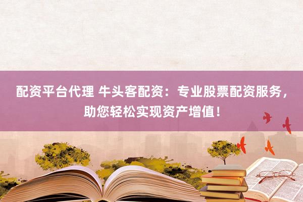 配资平台代理 牛头客配资：专业股票配资服务，助您轻松实现资产增值！