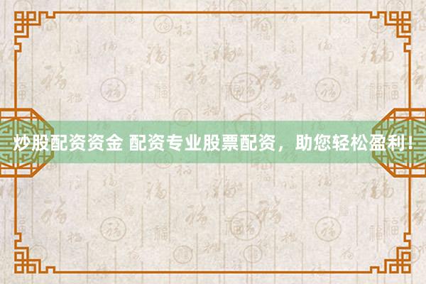 炒股配资资金 配资专业股票配资，助您轻松盈利！