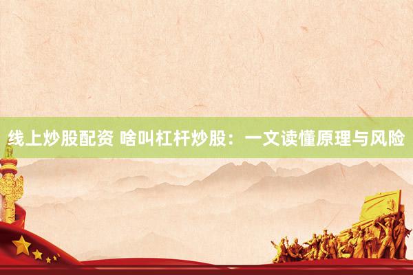 线上炒股配资 啥叫杠杆炒股：一文读懂原理与风险