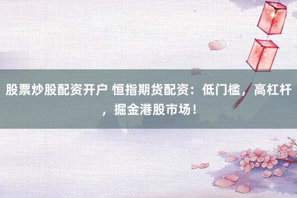 股票炒股配资开户 恒指期货配资：低门槛，高杠杆，掘金港股市场！