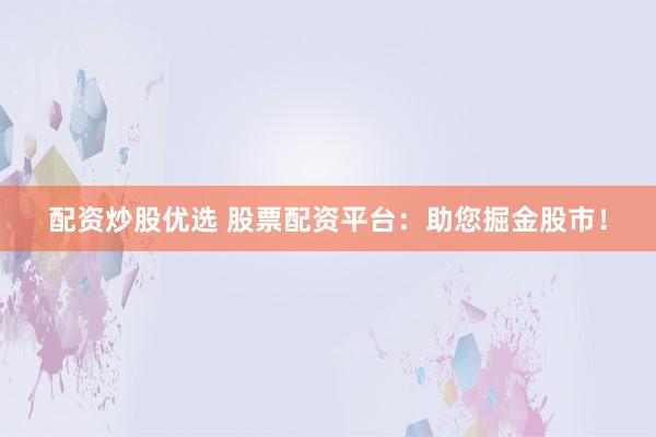 配资炒股优选 股票配资平台：助您掘金股市！
