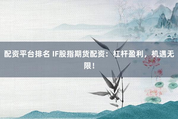 配资平台排名 IF股指期货配资：杠杆盈利，机遇无限！