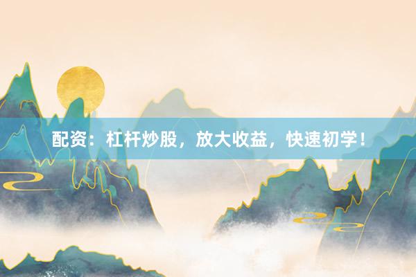 配资:杠杆炒股,放大收益,快速初学!