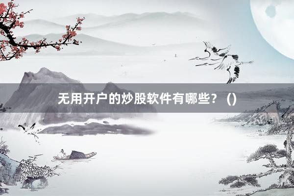 无用开户的炒股软件有哪些？ ()