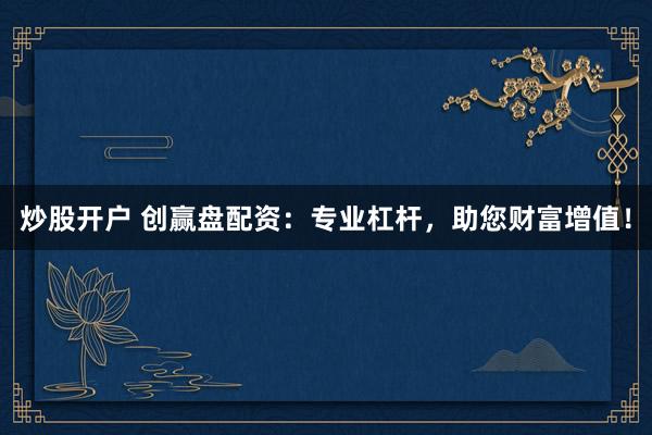 炒股开户 创赢盘配资:专业杠杆,助您财富增值!