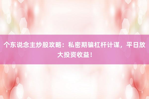 个东说念主炒股攻略：私密期骗杠杆计谋，平日放大投资收益！