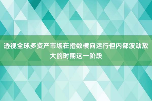 透视全球多资产市场在指数横向运行但内部波动放大的时期这一阶段