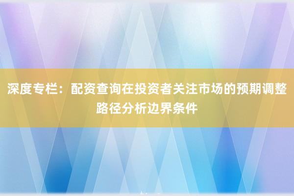 深度专栏：配资查询在投资者关注市场的预期调整路径分析边界条件