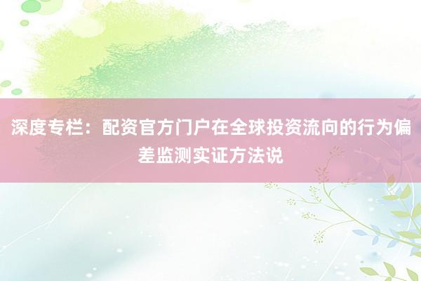深度专栏：配资官方门户在全球投资流向的行为偏差监测实证方法说