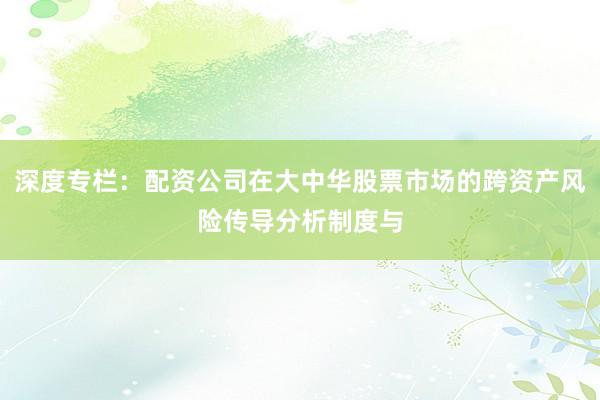 深度专栏：配资公司在大中华股票市场的跨资产风险传导分析制度与