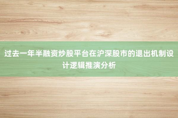 过去一年半融资炒股平台在沪深股市的退出机制设计逻辑推演分析
