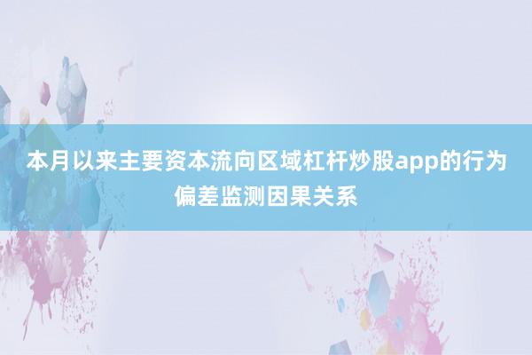 本月以来主要资本流向区域杠杆炒股app的行为偏差监测因果关系