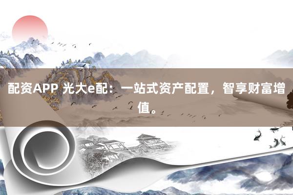 配资APP 光大e配：一站式资产配置，智享财富增值。