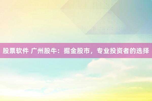 股票软件 广州股牛：掘金股市，专业投资者的选择