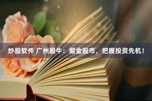 炒股软件 广州股牛:掘金股市,把握投资先机!
