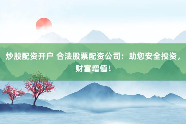 炒股配资开户 合法股票配资公司：助您安全投资，财富增值！