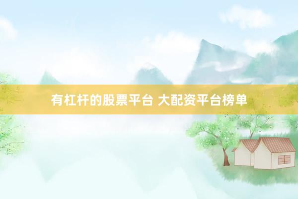 有杠杆的股票平台 大配资平台榜单