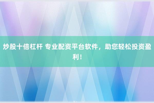 炒股十倍杠杆 专业配资平台软件,助您轻松投资盈利!