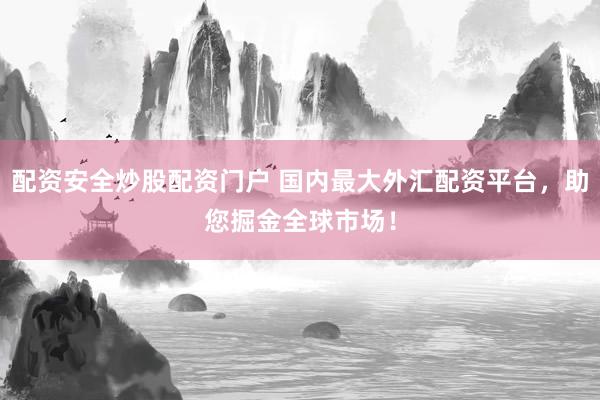 配资安全炒股配资门户 国内最大外汇配资平台，助您掘金全球市场！