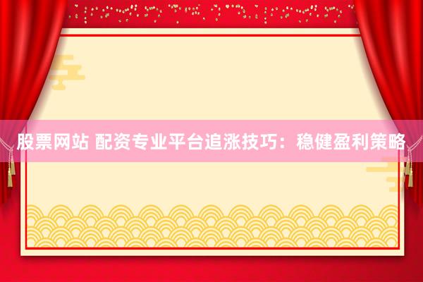股票网站 配资专业平台追涨技巧:稳健盈利策略